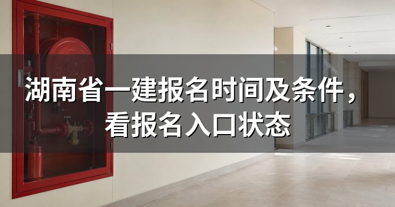 湖南省一建报名时间及条件,看报名入口状态