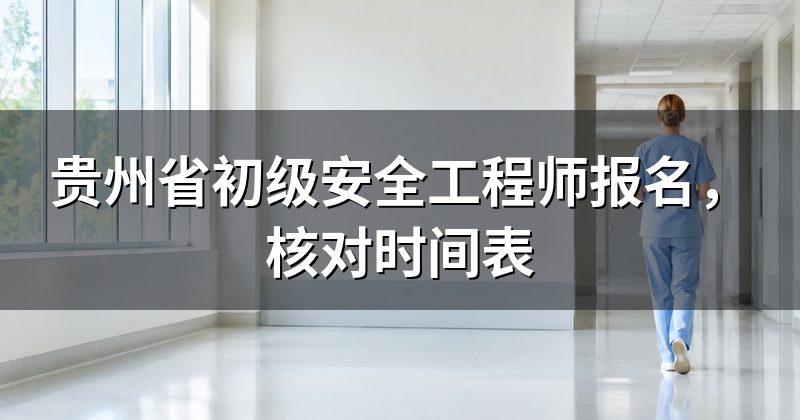 贵州省初级安全工程师报名,核对时间表