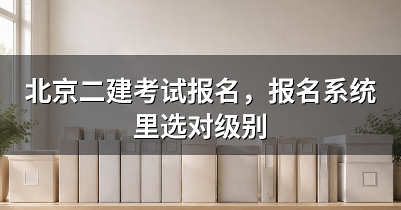 北京二建考试报名,报名系统里选对级别