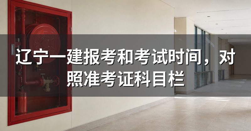 辽宁一建报考和考试时间,对照准考证科目栏