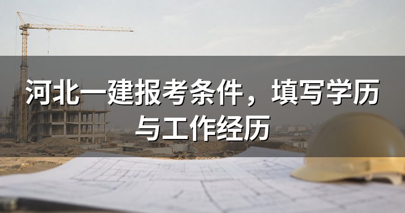 河北一建报考条件，填写学历与工作经历