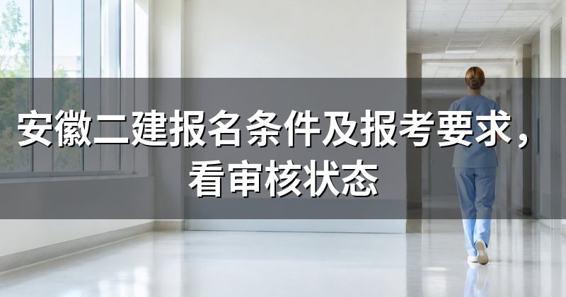 安徽二建报名条件及报考要求,看审核状态