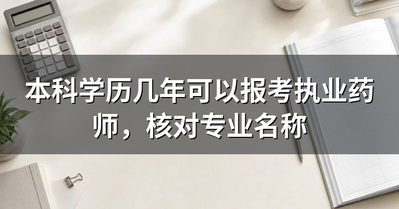 本科学历几年可以报考执业药师,核对专业名称