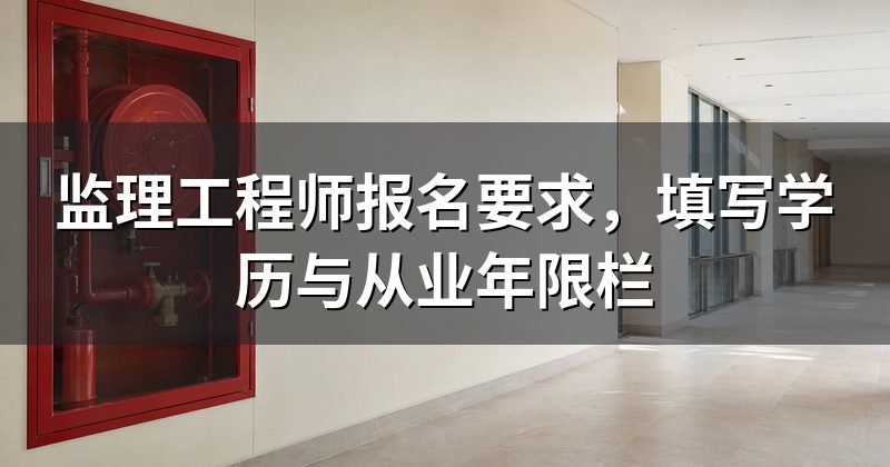 监理工程师报名要求,填写学历与从业年限栏