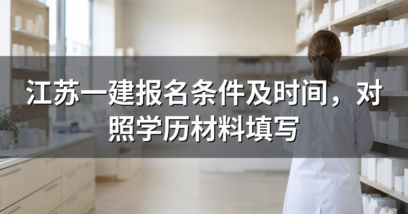江苏一建报名条件及时间，对照学历材料填写