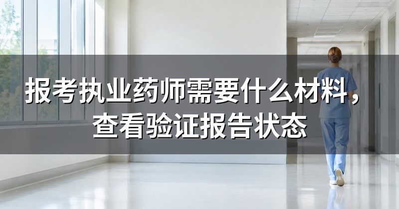 报考执业药师需要什么材料,查看验证报告状态