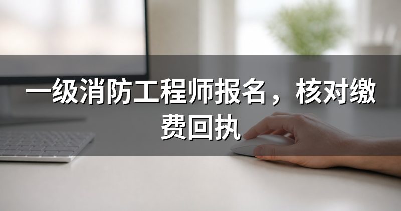 一级消防工程师报名,核对缴费回执