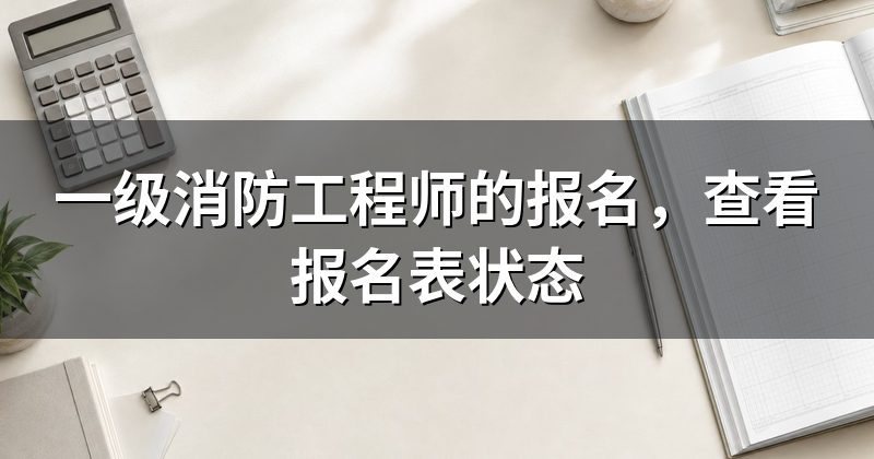 一级消防工程师的报名，查看报名表状态