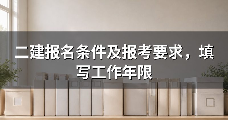 二建报名条件及报考要求,填写工作年限