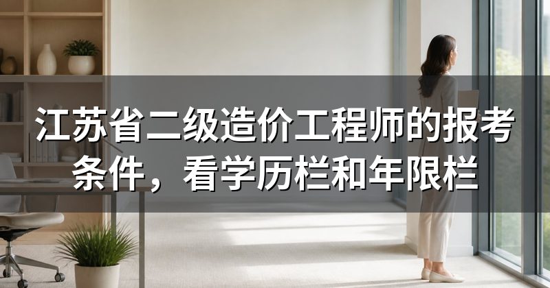 江苏省二级造价工程师的报考条件,看学历栏和年限栏