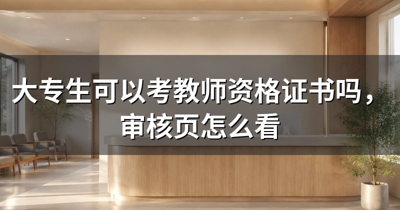 大专生可以考教师资格证书吗，审核页怎么看