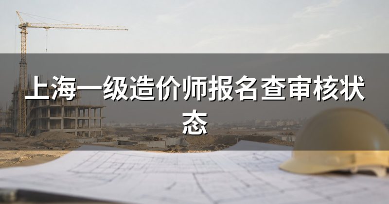 上海一级造价师报名查审核状态