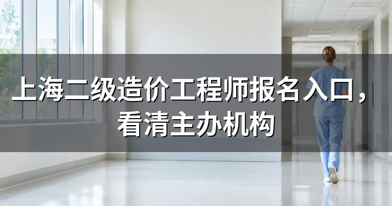 上海二级造价工程师报名入口,看清主办机构