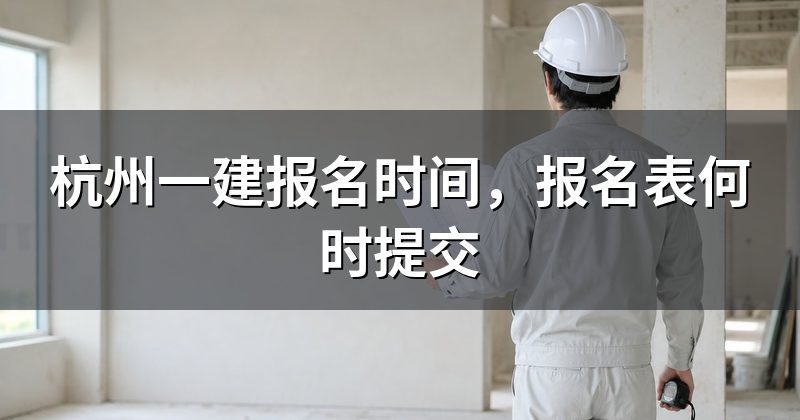杭州一建报名时间,报名表何时提交