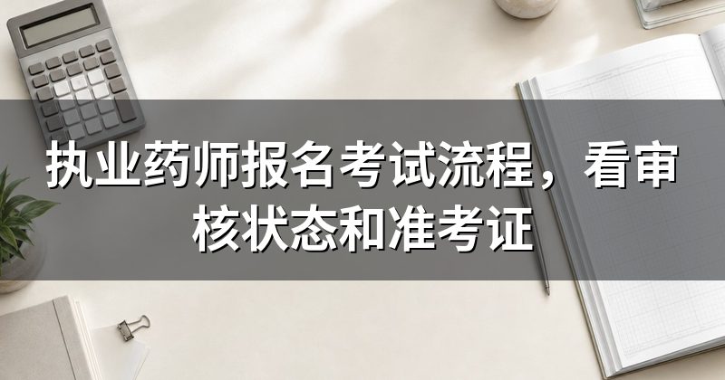 执业药师报名考试流程,看审核状态和准考证