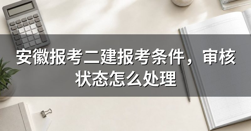 安徽报考二建报考条件,审核状态怎么处理