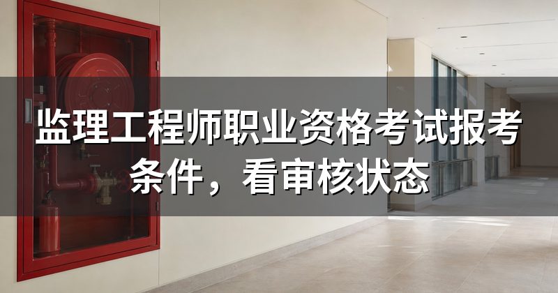监理工程师职业资格考试报考条件,看审核状态