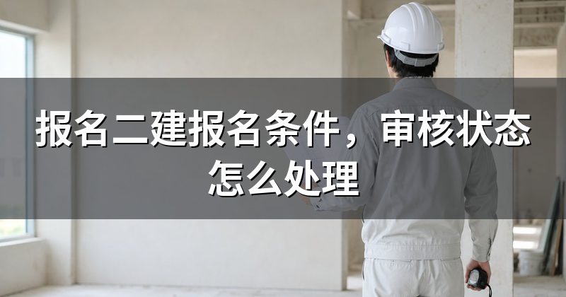 报名二建报名条件,审核状态怎么处理