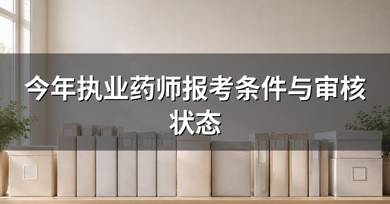 今年执业药师报考条件与审核状态