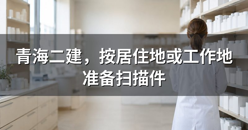 青海二建,按居住地或工作地准备扫描件