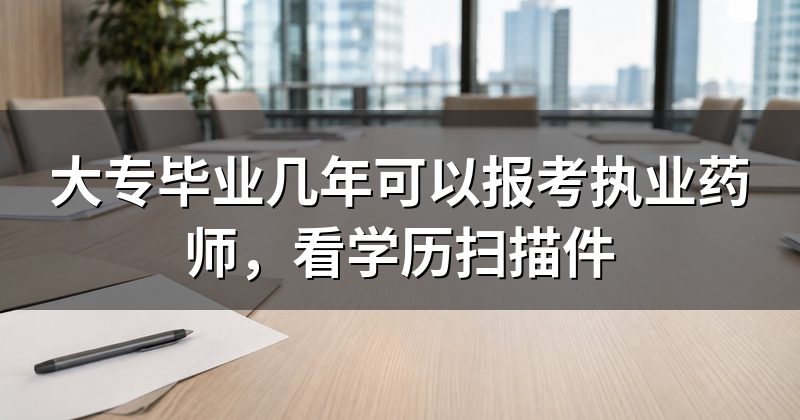 大专毕业几年可以报考执业药师,看学历扫描件