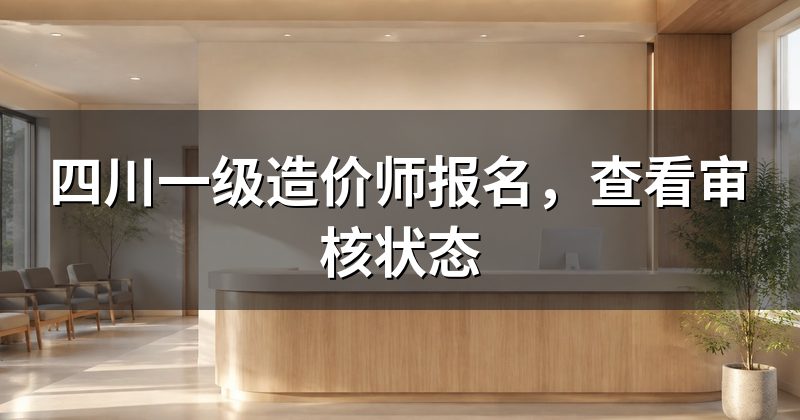 四川一级造价师报名,查看审核状态