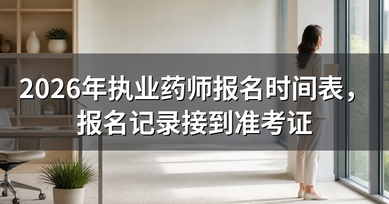 2026年执业药师报名时间表,报名记录接到准考证