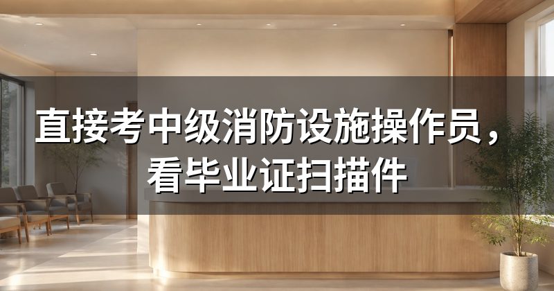 直接考中级消防设施操作员,看毕业证扫描件