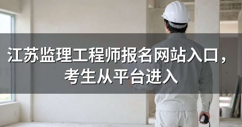 江苏监理工程师报名网站入口,考生从平台进入