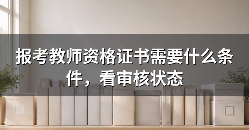 报考教师资格证书需要什么条件，看审核状态