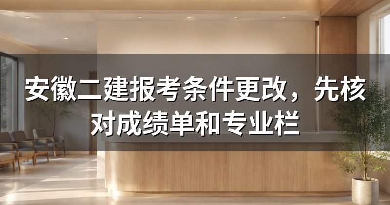 安徽二建报考条件更改,先核对成绩单和专业栏