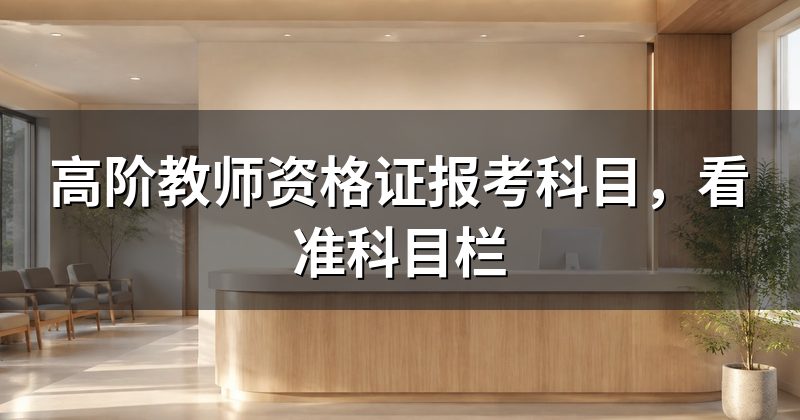 高阶教师资格证报考科目,看准科目栏