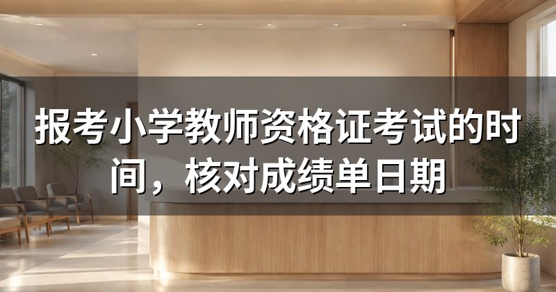 报考小学教师资格证考试的时间,核对成绩单日期
