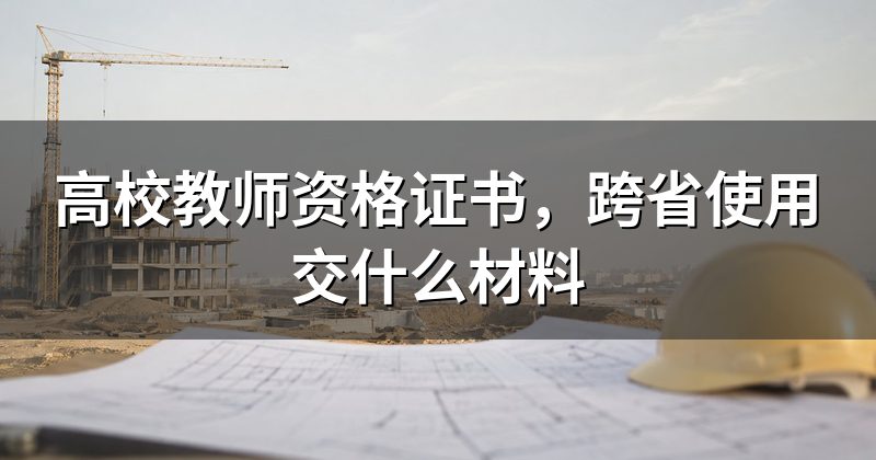 高校教师资格证书,跨省使用交什么材料