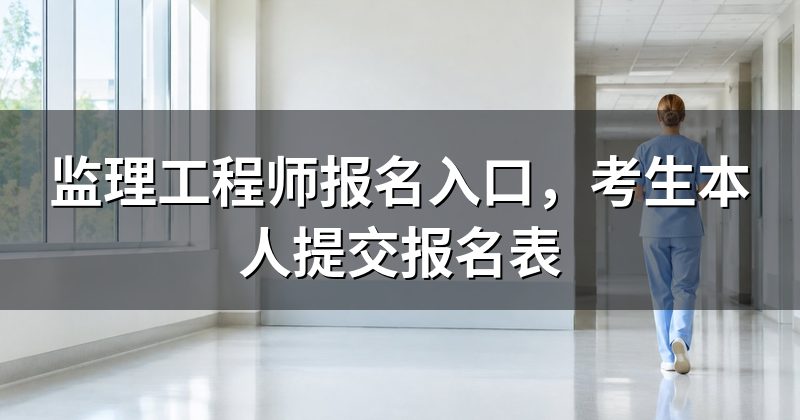 监理工程师报名入口,考生本人提交报名表