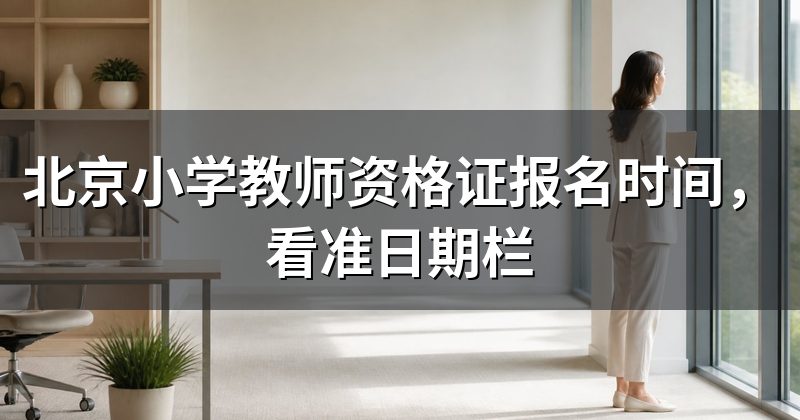 北京小学教师资格证报名时间,看准日期栏