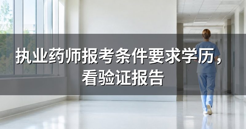 执业药师报考条件要求学历,看验证报告