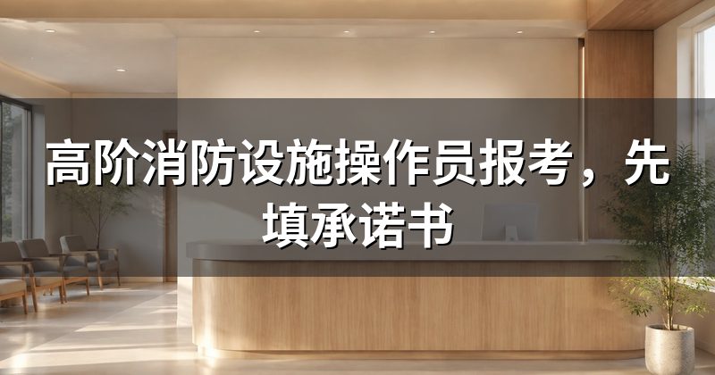 高阶消防设施操作员报考,先填承诺书