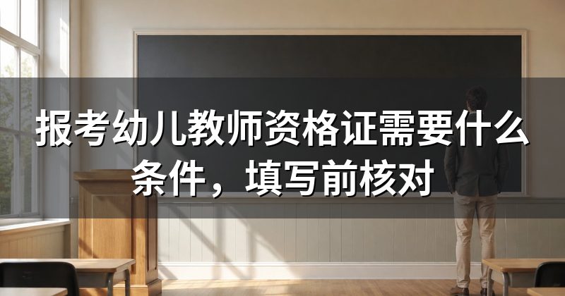 报考幼儿教师资格证需要什么条件,填写前核对