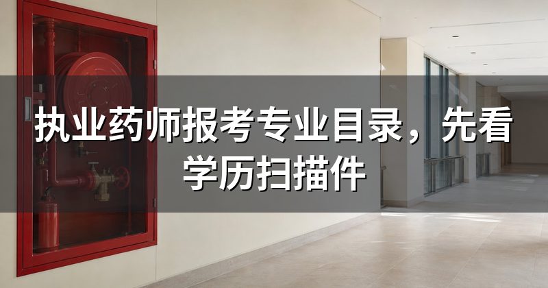 执业药师报考专业目录,先看学历扫描件