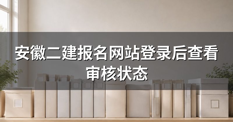 安徽二建报名网站登录后查看审核状态