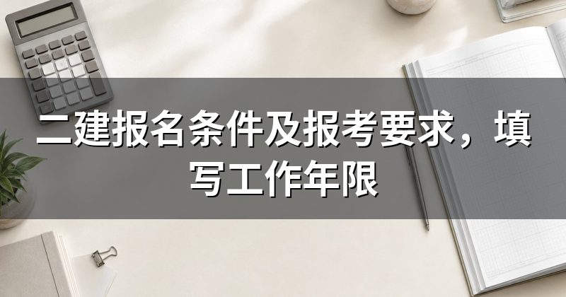 二建报名条件及报考要求,填写工作年限