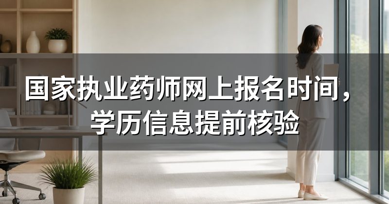 国家执业药师网上报名时间,学历信息提前核验