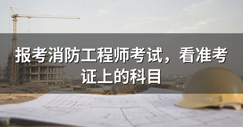 报考消防工程师考试，看准考证上的科目