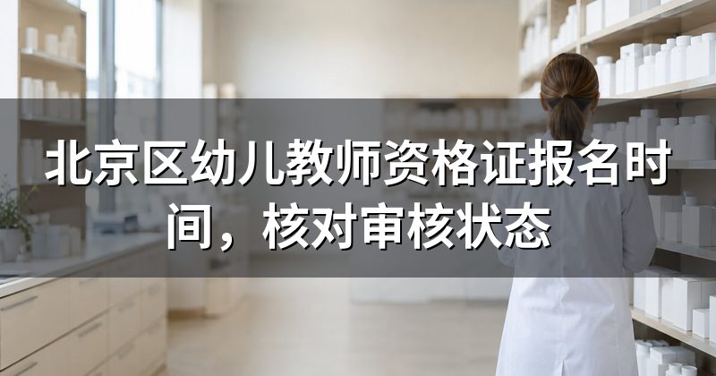 北京区幼儿教师资格证报名时间,核对审核状态