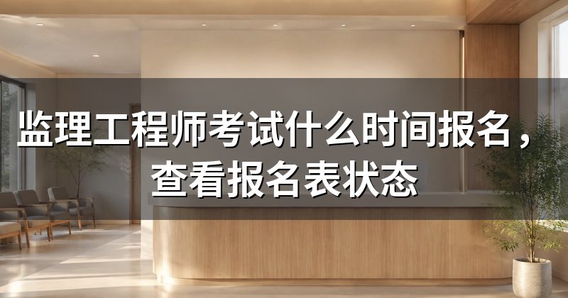监理工程师考试什么时间报名,查看报名表状态
