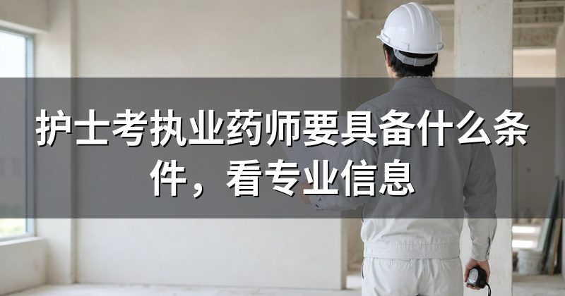 护士考执业药师要具备什么条件,看专业信息
