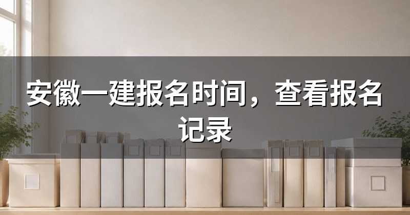 安徽一建报名时间，查看报名记录