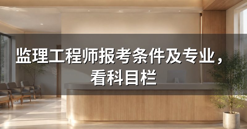 监理工程师报考条件及专业,看科目栏