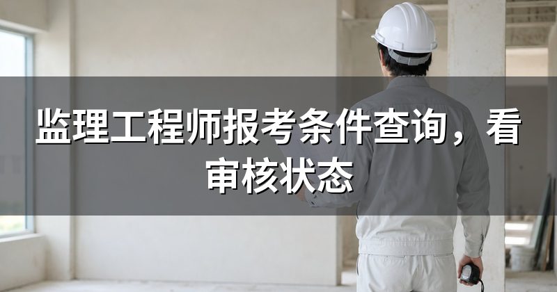 监理工程师报考条件查询,看审核状态